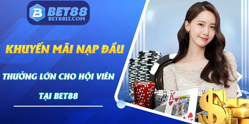 Khuyến Mãi Nạp Đầu - Thưởng Lớn Cho Hội Viên Mới Tại Bet88